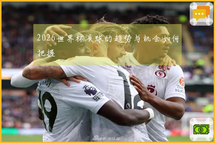 2026世界杯滚球的趋势与机会如何把握