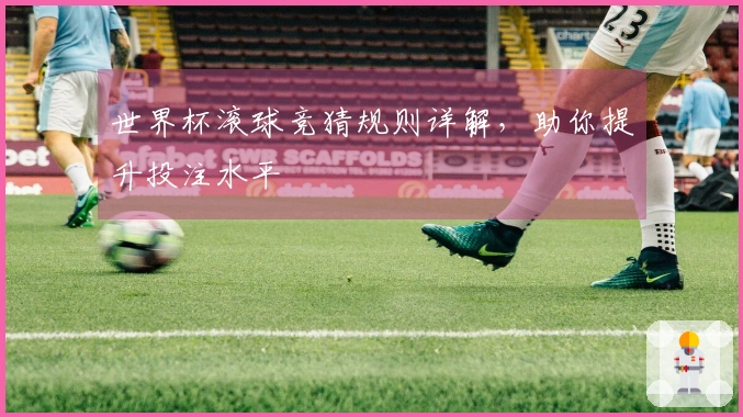 世界杯滚球竞猜规则详解，助你提升投注水平