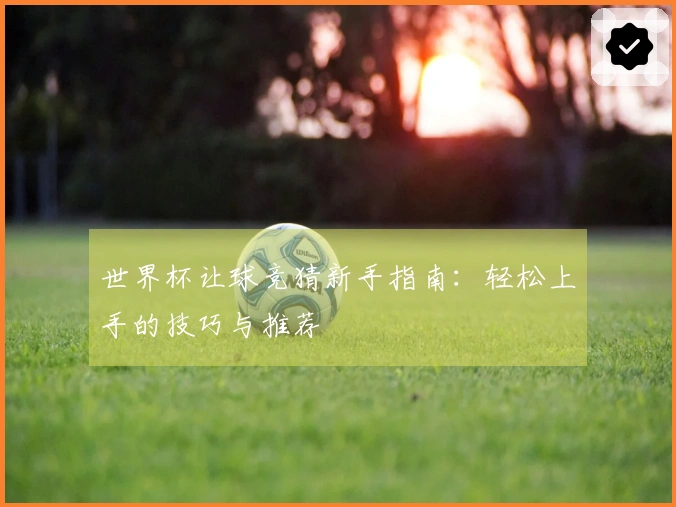 世界杯让球竞猜新手指南：轻松上手的技巧与推荐