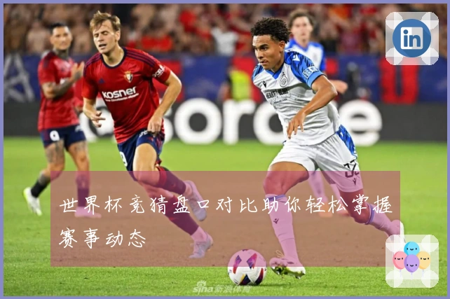 世界杯竞猜盘口对比助你轻松掌握赛事动态