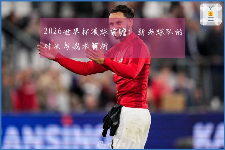 2026世界杯滚球前瞻：新老球队的对决与战术解析