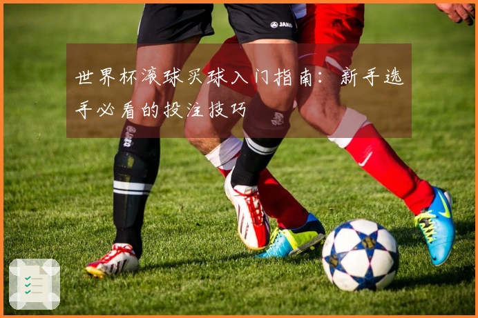 世界杯滚球买球入门指南：新手选手必看的投注技巧