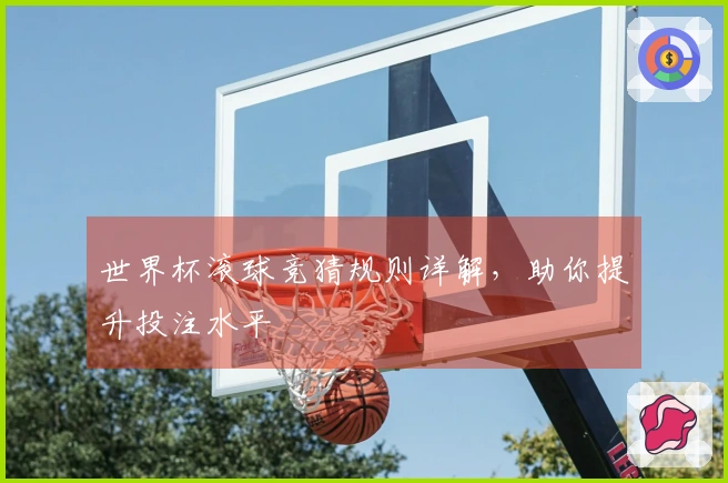 世界杯滚球竞猜规则详解，助你提升投注水平