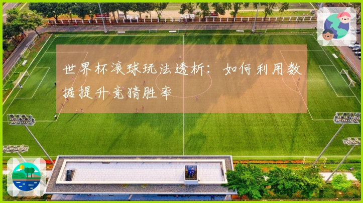 世界杯滚球玩法透析：如何利用数据提升竞猜胜率